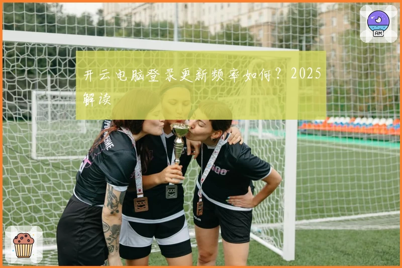 开云电脑登录更新频率如何？2025解读