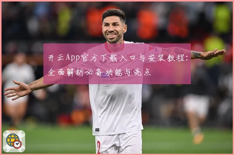 开云App官方下载入口与安装教程：全面解析必备功能与亮点