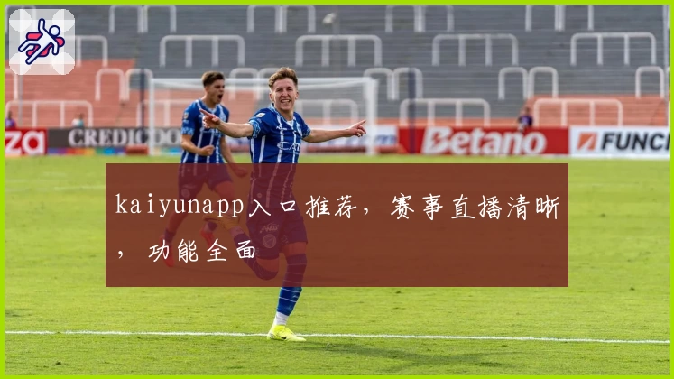kaiyunapp入口推荐，赛事直播清晰，功能全面