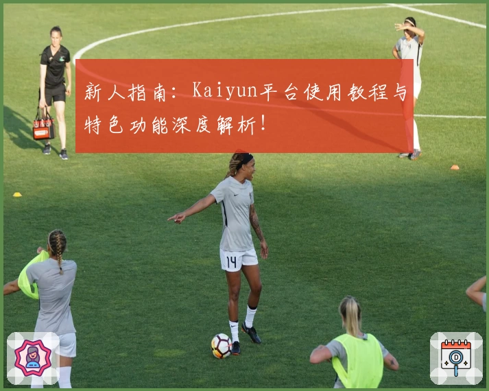新人指南：Kaiyun平台使用教程与特色功能深度解析！