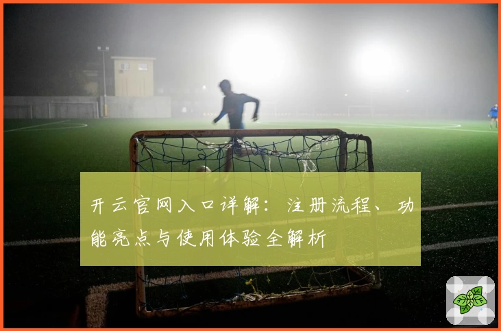 开云官网入口详解:注册流程、功能亮点与使用体验全解析
