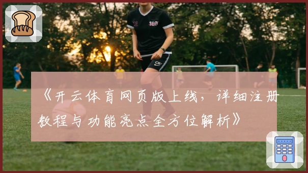 《开云体育网页版上线，详细注册教程与功能亮点全方位解析》