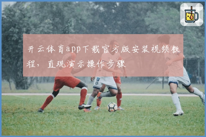 开云体育app下载官方版安装视频教程，直观演示操作步骤