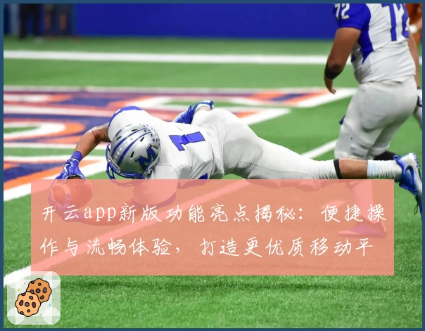 开云app新版功能亮点揭秘：便捷操作与流畅体验，打造更优质移动平台