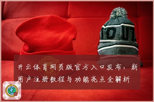 开云体育网页版官方入口发布，新用户注册教程与功能亮点全解析