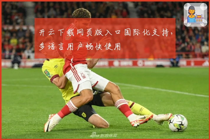 开云下载网页版入口国际化支持，多语言用户畅快使用
