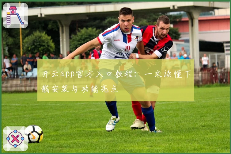 开云app官方入口教程:一文读懂下载安装与功能亮点