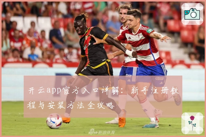 开云app官方入口详解：新手注册教程与安装方法全攻略