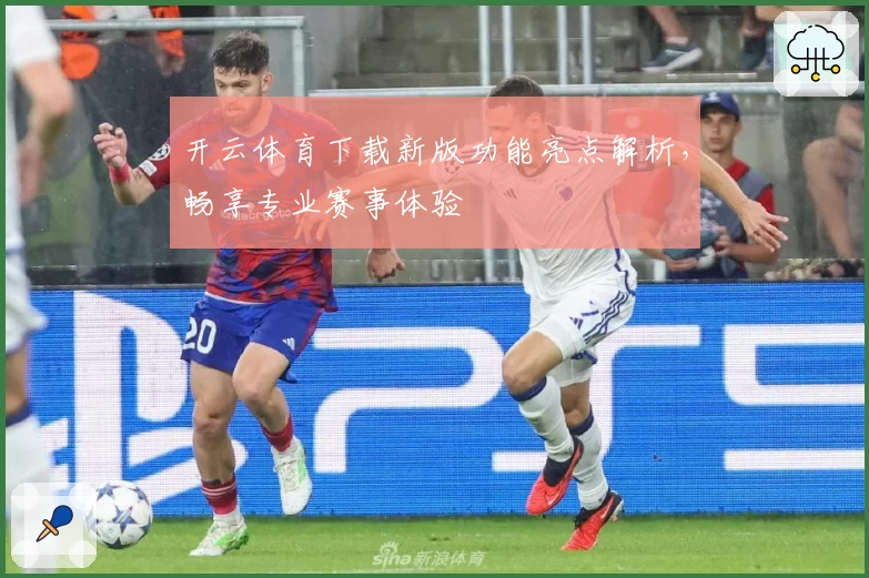开云体育下载新版功能亮点解析,畅享专业赛事体验