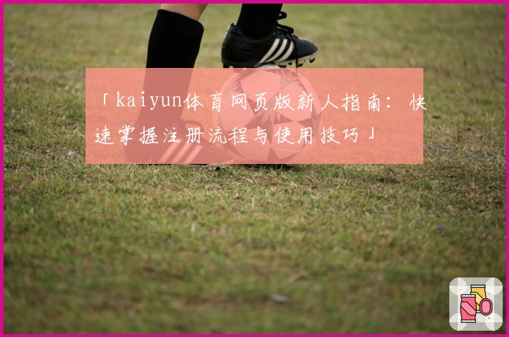 「kaiyun体育网页版新人指南：快速掌握注册流程与使用技巧」