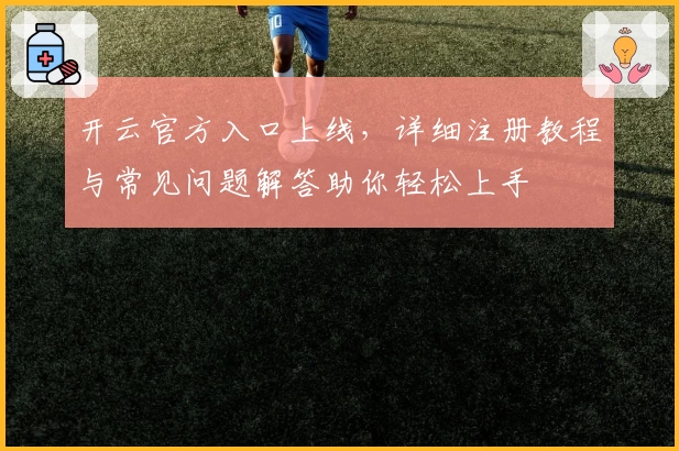开云官方入口上线，详细注册教程与常见问题解答助你轻松上手