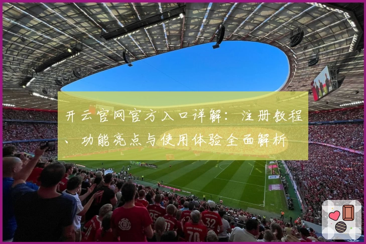 开云官网官方入口详解：注册教程、功能亮点与使用体验全面解析
