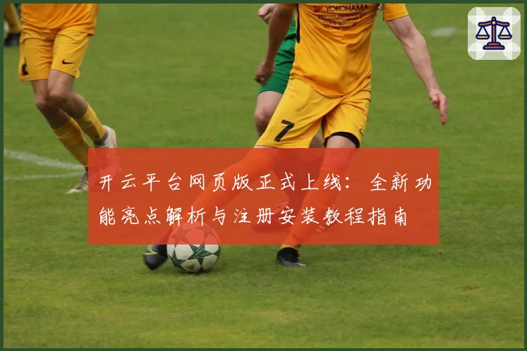 开云平台网页版正式上线：全新功能亮点解析与注册安装教程指南