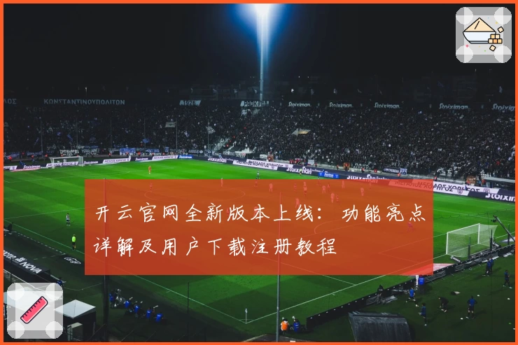 开云官网全新版本上线：功能亮点详解及用户下载注册教程