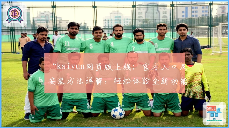 “kaiyun网页版上线：官方入口及安装方法详解，轻松体验全新功能亮点”