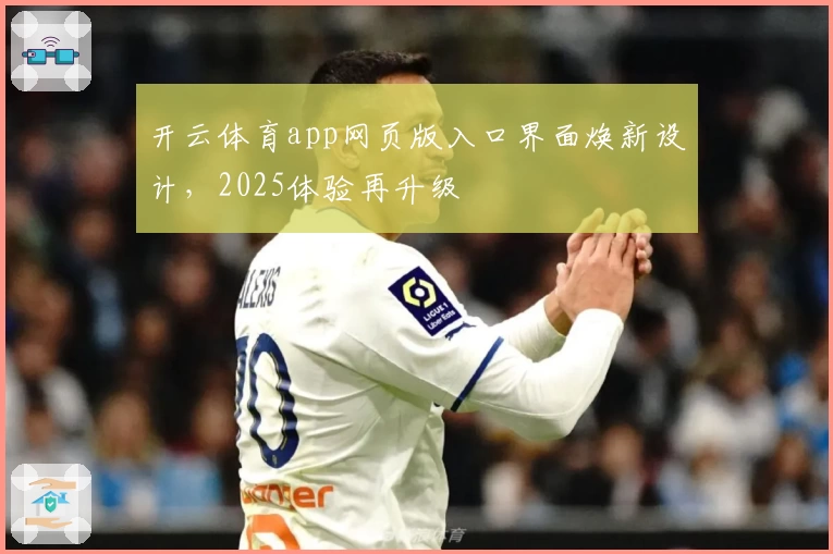 开云体育app网页版入口界面焕新设计，2025体验再升级