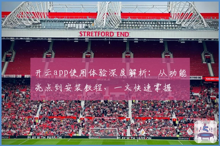 开云app使用体验深度解析：从功能亮点到安装教程，一文快速掌握