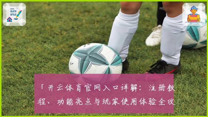 「开云体育官网入口详解：注册教程、功能亮点与玩家使用体验全攻略」