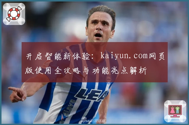 开启智能新体验：kaiyun.com网页版使用全攻略与功能亮点解析