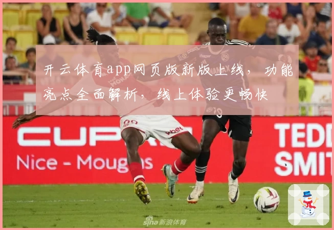 开云体育app网页版新版上线，功能亮点全面解析，线上体验更畅快