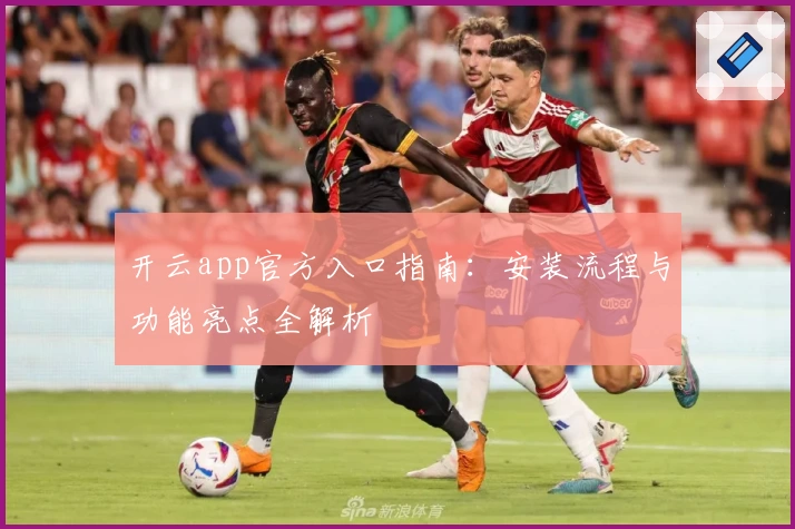 开云app官方入口指南：安装流程与功能亮点全解析