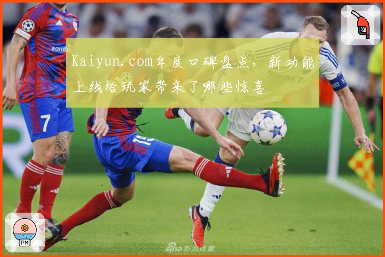 Kaiyun.com年度口碑盘点，新功能上线给玩家带来了哪些惊喜