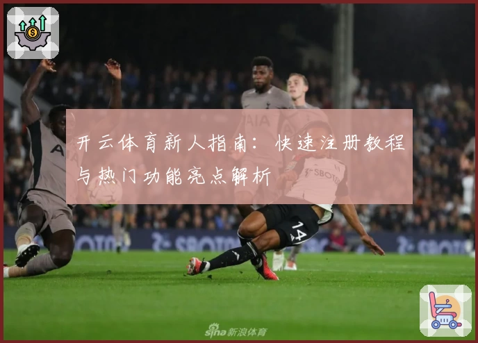 开云体育新人指南：快速注册教程与热门功能亮点解析