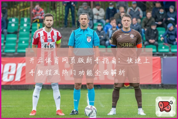 开云体育网页版新手指南：快速上手教程及热门功能全面解析