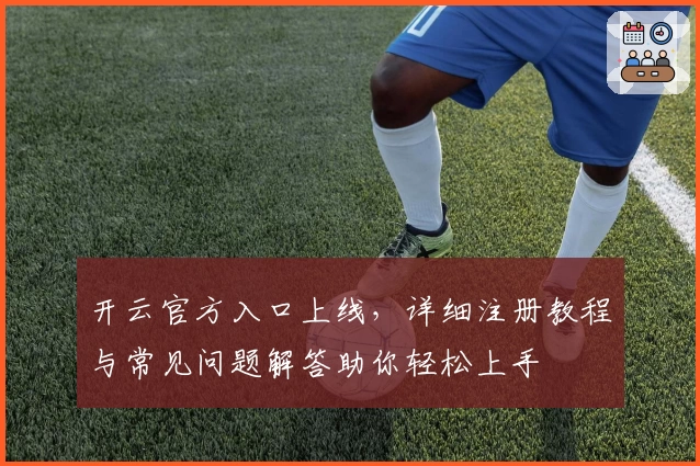 开云官方入口上线，详细注册教程与常见问题解答助你轻松上手