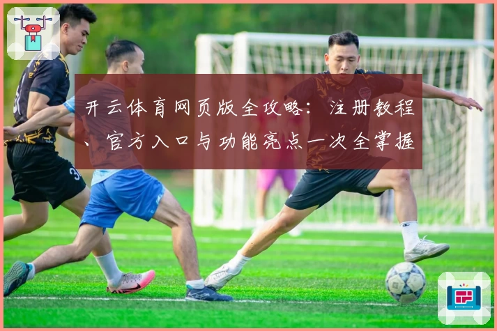 开云体育网页版全攻略：注册教程、官方入口与功能亮点一次全掌握