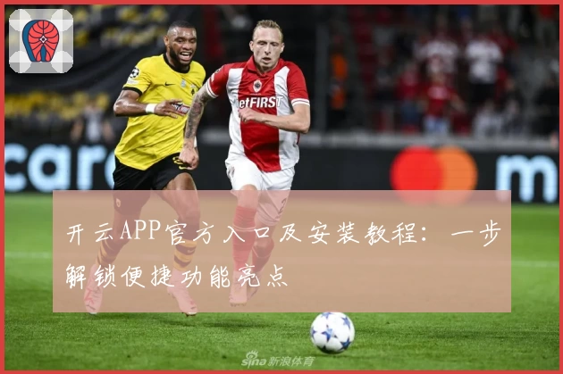 开云APP官方入口及安装教程:一步解锁便捷功能亮点