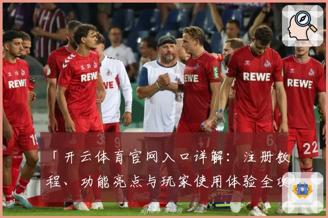 「开云体育官网入口详解：注册教程、功能亮点与玩家使用体验全攻略」