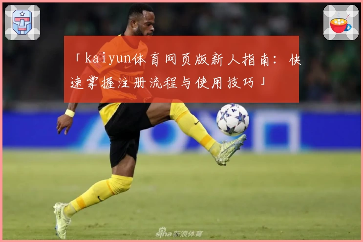 「kaiyun体育网页版新人指南：快速掌握注册流程与使用技巧」