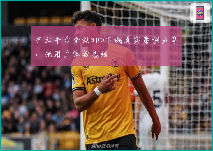 开云平台全站app下载真实案例分享，老用户体验总结