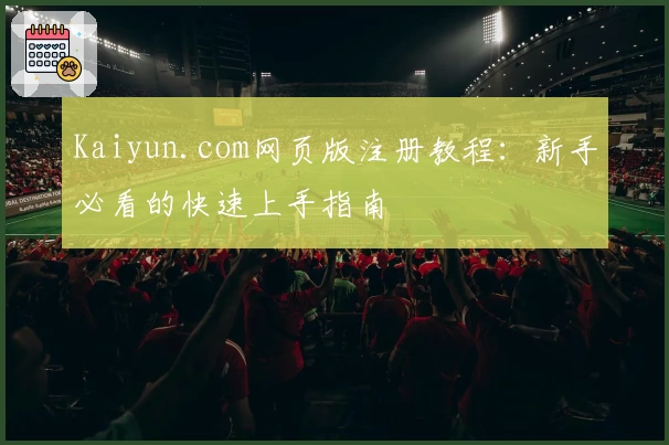 Kaiyun.com网页版注册教程：新手必看的快速上手指南