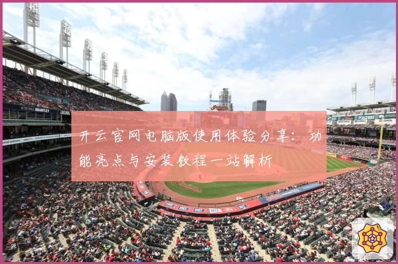 开云官网电脑版使用体验分享:功能亮点与安装教程一站解析