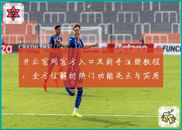 开云官网官方入口及新手注册教程，全方位解析热门功能亮点与实用体验