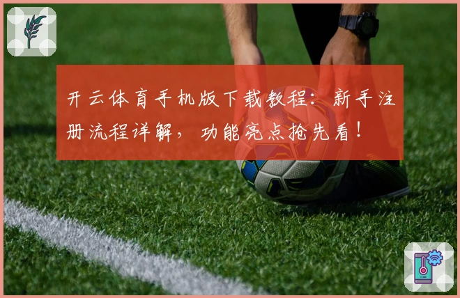 开云体育手机版下载教程：新手注册流程详解，功能亮点抢先看！