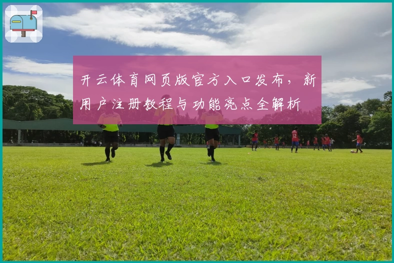 开云体育网页版官方入口发布，新用户注册教程与功能亮点全解析
