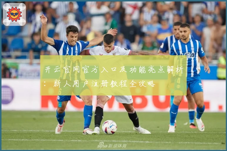 开云官网官方入口及功能亮点解析:新人用户注册教程全攻略