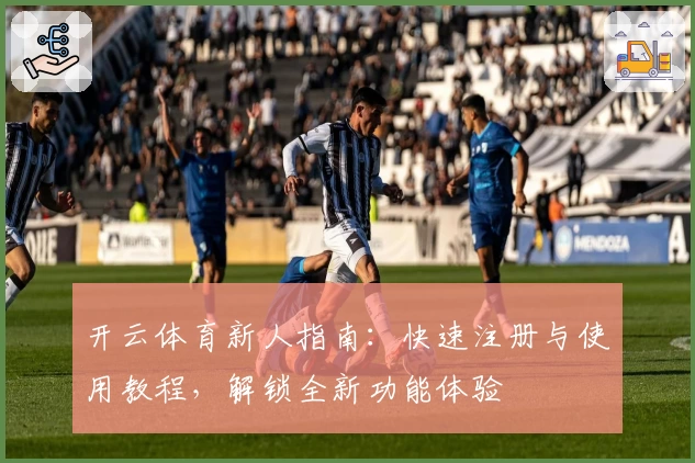 开云体育新人指南：快速注册与使用教程，解锁全新功能体验