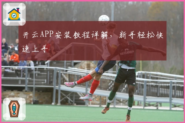 开云APP安装教程详解，新手轻松快速上手