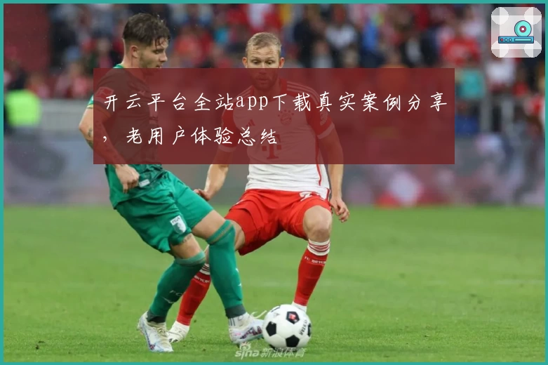 开云平台全站app下载真实案例分享，老用户体验总结