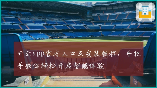 开云app官方入口及安装教程，手把手教你轻松开启智能体验