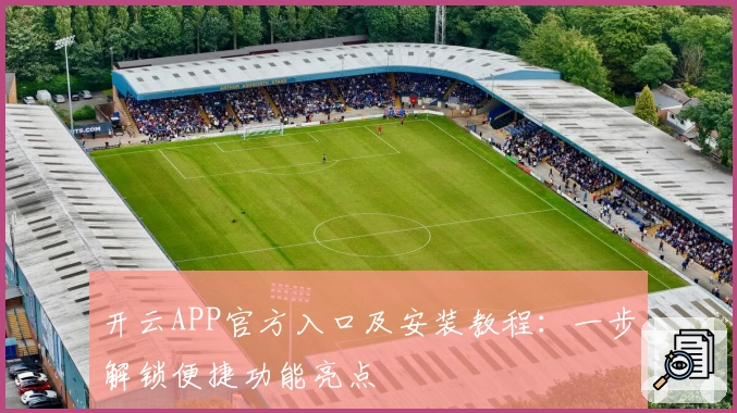 开云APP官方入口及安装教程:一步解锁便捷功能亮点