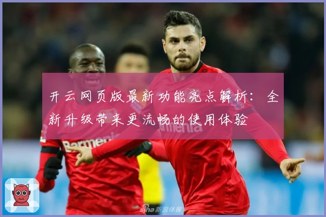 开云网页版最新功能亮点解析：全新升级带来更流畅的使用体验