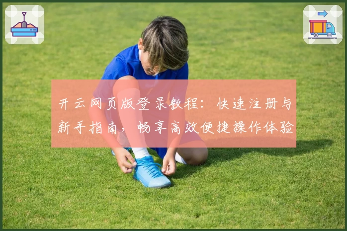 开云网页版登录教程:快速注册与新手指南,畅享高效便捷操作体验