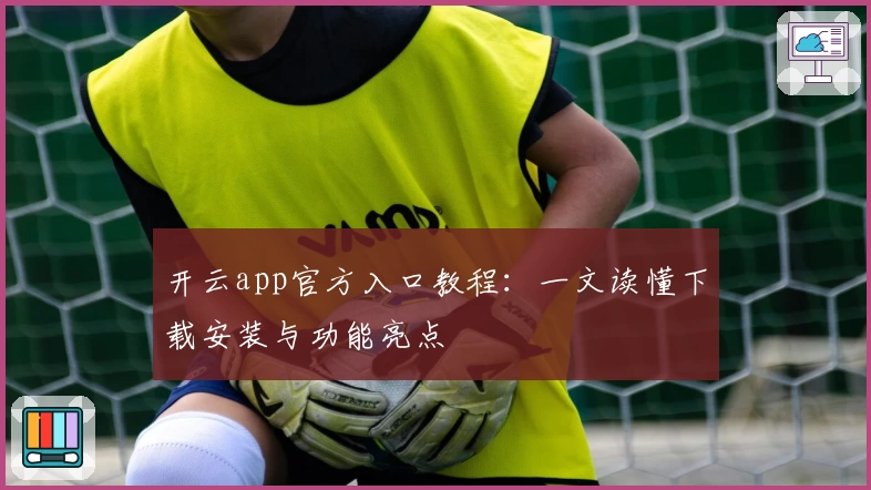 开云app官方入口教程：一文读懂下载安装与功能亮点