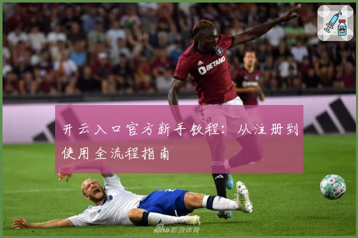 开云入口官方新手教程:从注册到使用全流程指南