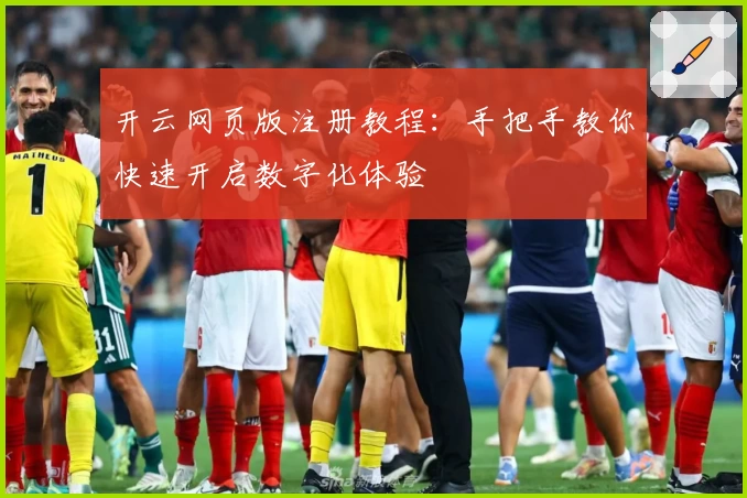 开云网页版注册教程：手把手教你快速开启数字化体验